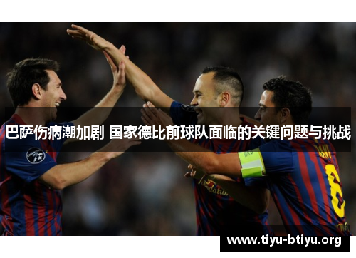巴萨伤病潮加剧 国家德比前球队面临的关键问题与挑战 巴萨伤病潮加剧 国家德比前球队面临的关键问题与挑战