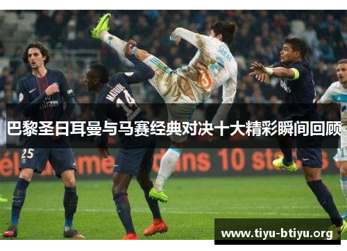 巴黎圣日耳曼与马赛经典对决十大精彩瞬间回顾