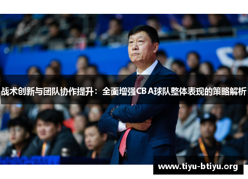 战术创新与团队协作提升：全面增强CBA球队整体表现的策略解析