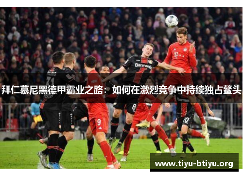 拜仁慕尼黑德甲霸业之路：如何在激烈竞争中持续独占鳌头