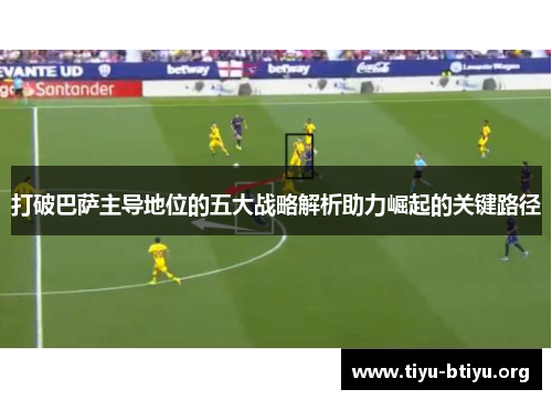 打破巴萨主导地位的五大战略解析助力崛起的关键路径 打破巴萨主导地位的五大战略解析助力崛起的关键路径