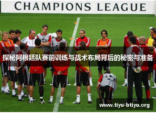 探秘阿根廷队赛前训练与战术布局背后的秘密与准备