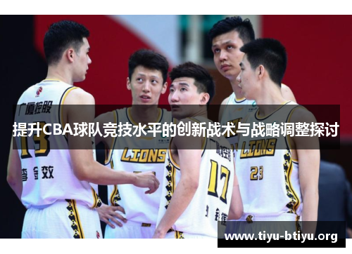 提升CBA球队竞技水平的创新战术与战略调整探讨 提升CBA球队竞技水平的创新战术与战略调整探讨