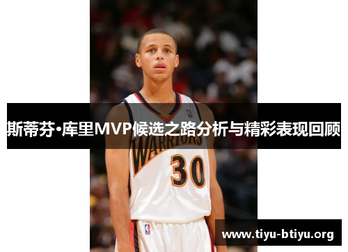斯蒂芬·库里MVP候选之路分析与精彩表现回顾