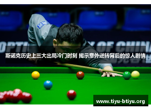 斯诺克历史上三大出局冷门时刻 揭示意外逆转背后的惊人剧情 斯诺克历史上三大出局冷门时刻 揭示意外逆转背后的惊人剧情