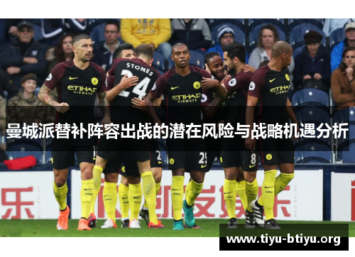 曼城派替补阵容出战的潜在风险与战略机遇分析