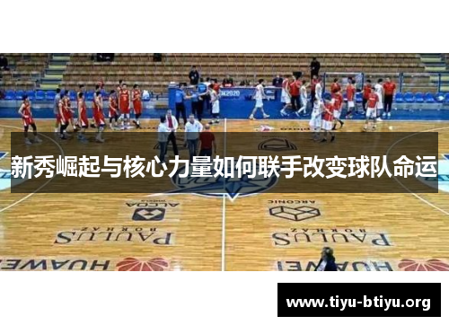 新秀崛起与核心力量如何联手改变球队命运 新秀崛起与核心力量如何联手改变球队命运