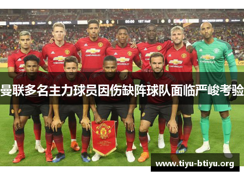 曼联多名主力球员因伤缺阵球队面临严峻考验