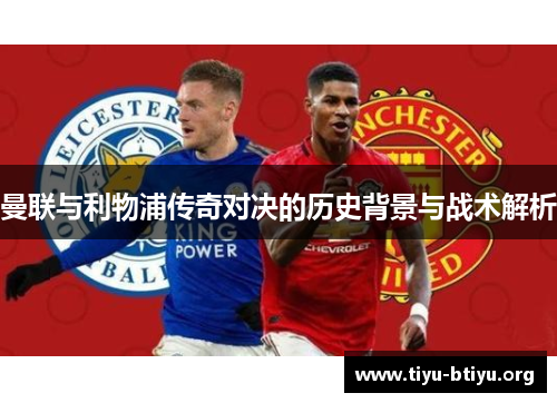 曼联与利物浦传奇对决的历史背景与战术解析