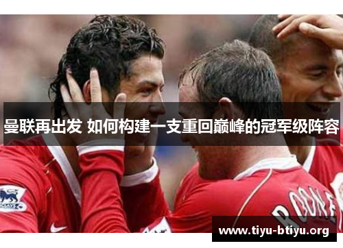 曼联再出发 如何构建一支重回巅峰的冠军级阵容