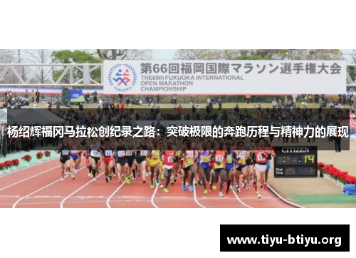 杨绍辉福冈马拉松创纪录之路：突破极限的奔跑历程与精神力的展现