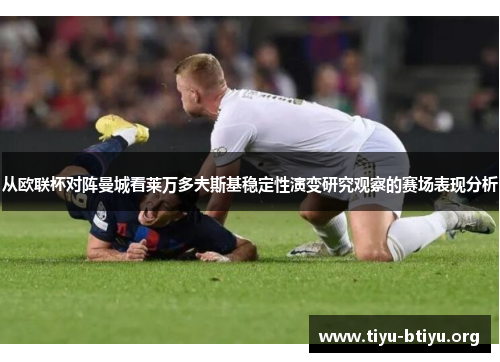 从欧联杯对阵曼城看莱万多夫斯基稳定性演变研究观察的赛场表现分析