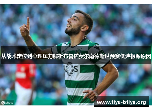从战术定位到心理压力解析布鲁诺费尔南德斯世预赛低迷根源原因